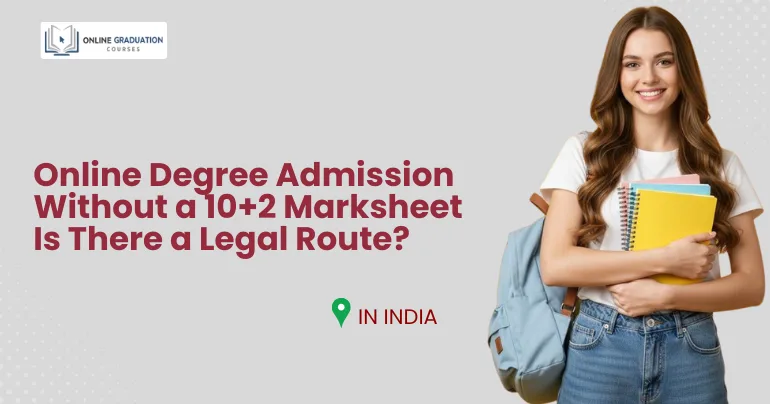 Online Degree Admission Without a 10+2 Marksheet: Is There a Legal Route?